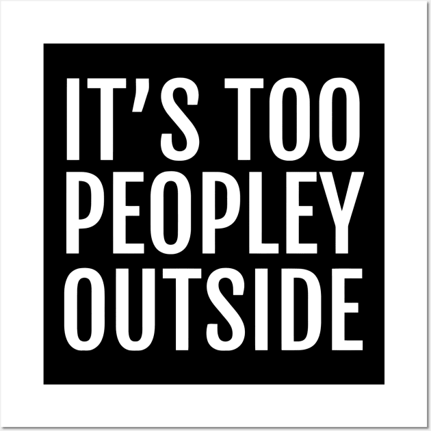 It's Too Peopley Outside Wall Art by Ramateeshop